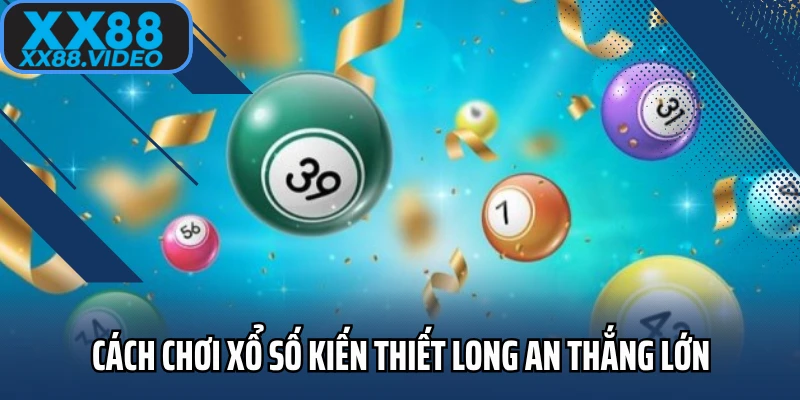 Cách chơi xổ số kiến thiết Long An thắng lớn